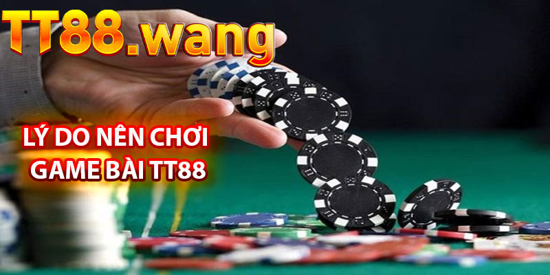 Lý Do Nên Chơi Game Bài TT88