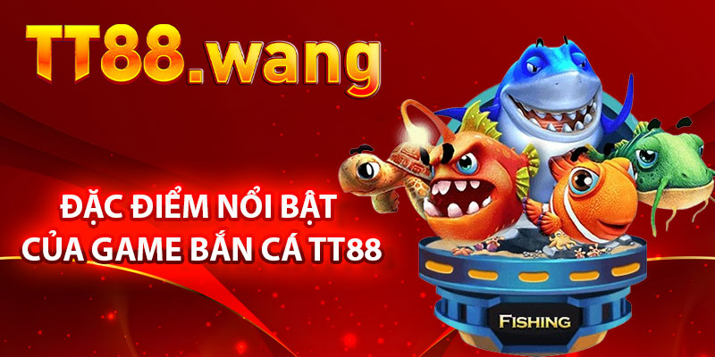 Những Đặc Điểm Nổi Bật Của Game Bắn Cá TT88